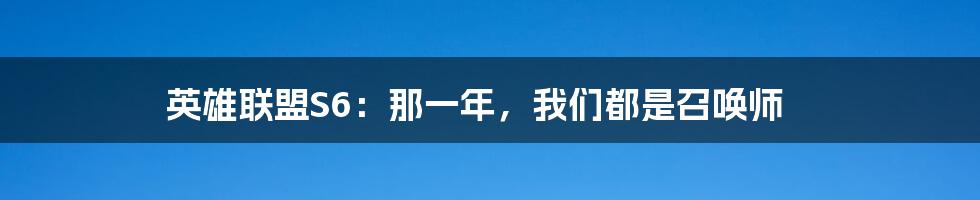 英雄联盟S6:那一年,我们都是召唤师