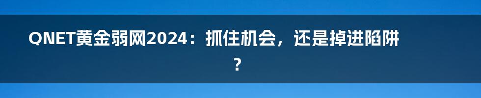 QNET黄金弱网2024:抓住机会,还是掉进陷阱?