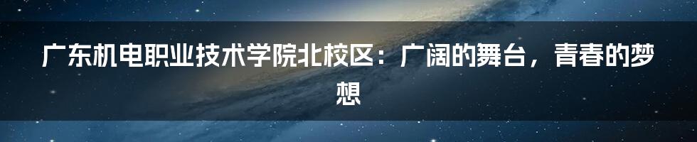广东机电职业技术学院北校区:广阔的舞台,青春的梦想