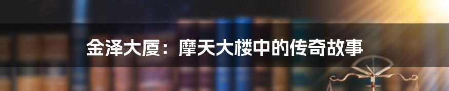 金泽大厦:摩天大楼中的传奇故事