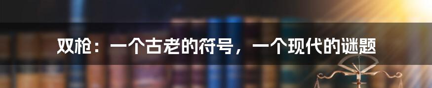 双枪:一个古老的符号,一个现代的谜题