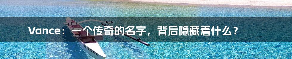 Vance：一个传奇的名字，背后隐藏着什么？