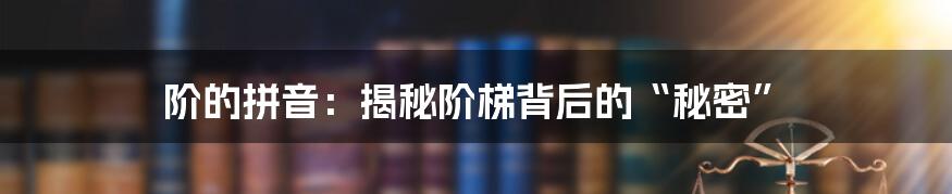 阶的拼音:揭秘阶梯背后的“秘密”