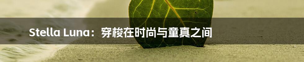 Stella Luna:穿梭在时尚与童真之间