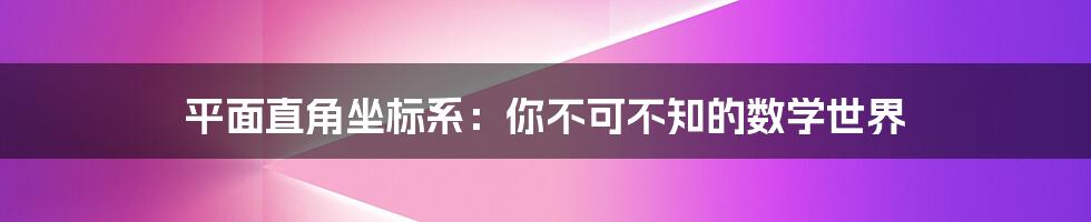 平面直角坐标系:你不可不知的数学世界