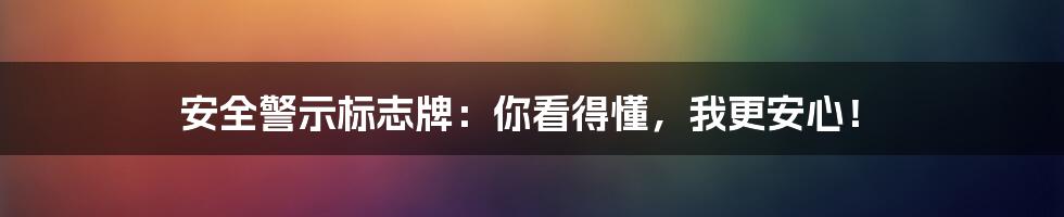 安全警示标志牌:你看得懂,我更安心!