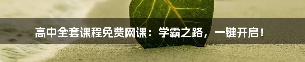 高中全套课程免费网课：学霸之路，一键开启！