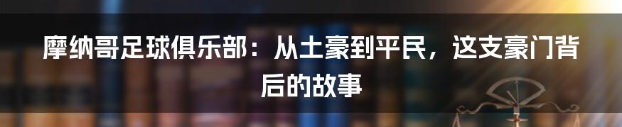 摩纳哥足球俱乐部:从土豪到平民,这支豪门背后的故事