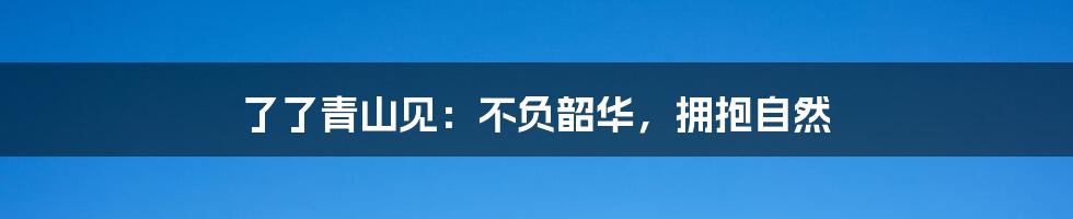 了了青山见：不负韶华，拥抱自然