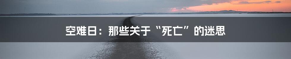 空难日：那些关于“死亡”的迷思