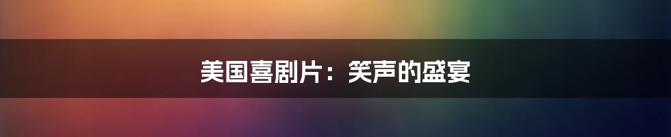 美国喜剧片:笑声的盛宴