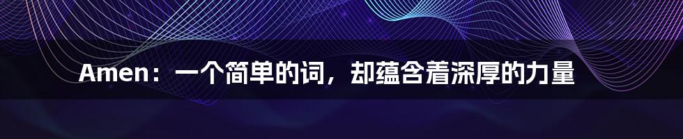 Amen：一个简单的词，却蕴含着深厚的力量