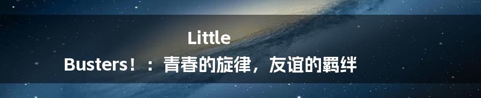 Little Busters!:青春的旋律,友谊的羁绊