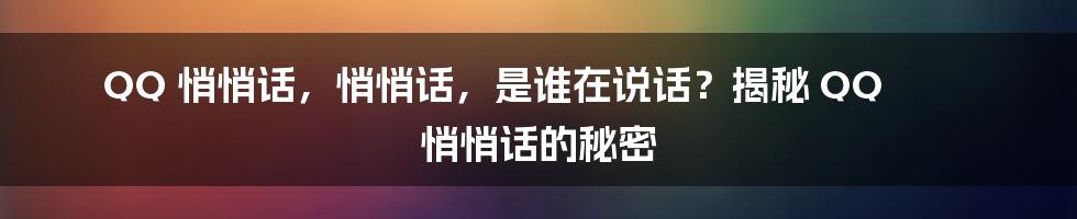 QQ 悄悄话，悄悄话，是谁在说话？揭秘 QQ 悄悄话的秘密