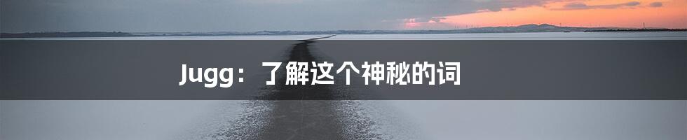 Jugg:了解这个神秘的词