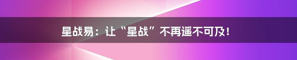星战易:让“星战”不再遥不可及!