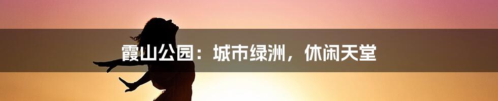 霞山公园:城市绿洲,休闲天堂