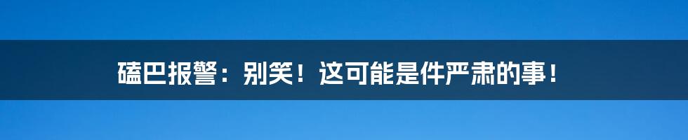 磕巴报警:别笑!这可能是件严肃的事!