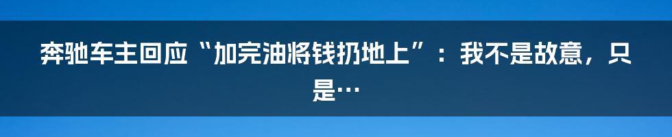 奔驰车主回应“加完油将钱扔地上”:我不是故意,只是…