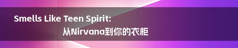 Smells Like Teen Spirit: 从Nirvana到你的衣柜