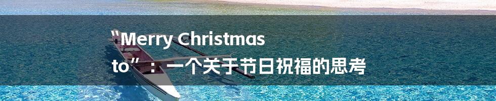 “Merry Christmas to”:一个关于节日祝福的思考