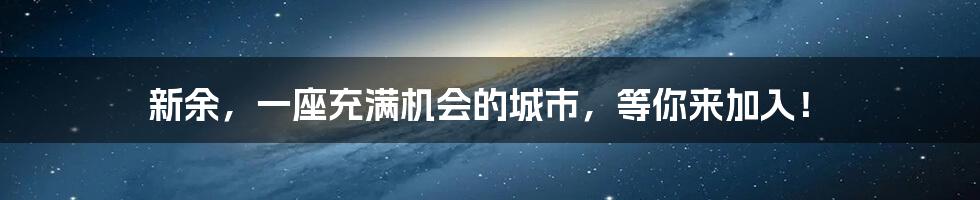 新余,一座充满机会的城市,等你来加入!