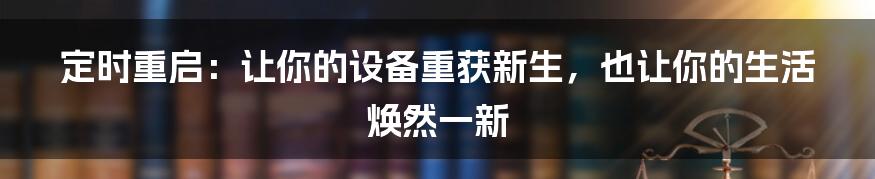 定时重启:让你的设备重获新生,也让你的生活焕然一新