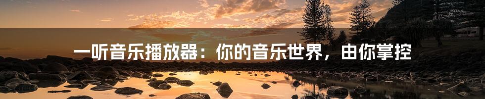 一听音乐播放器:你的音乐世界,由你掌控