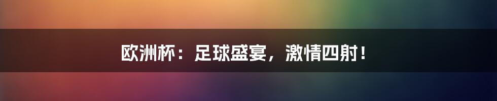 欧洲杯:足球盛宴,激情四射!