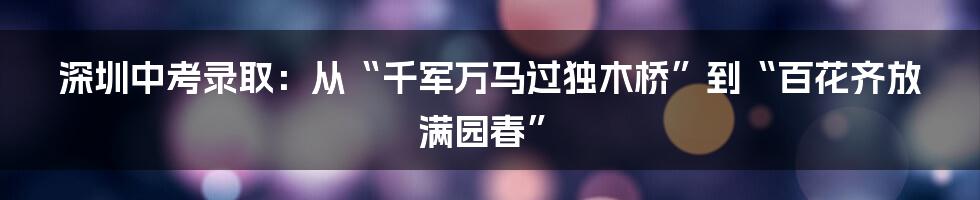 深圳中考录取:从“千军万马过独木桥”到“百花齐放满园春”