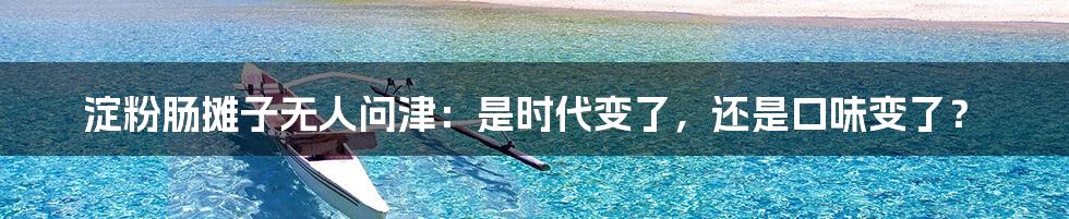 淀粉肠摊子无人问津:是时代变了,还是口味变了?