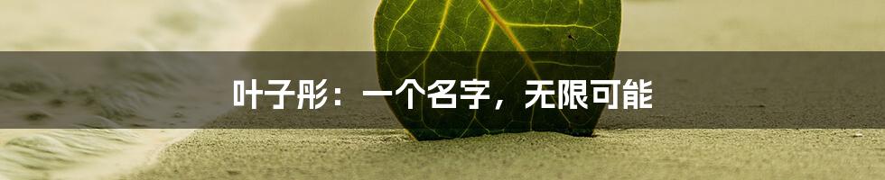 叶子彤:一个名字,无限可能