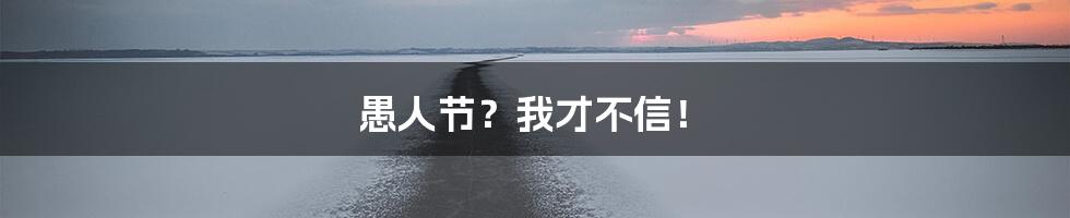 愚人节？我才不信！