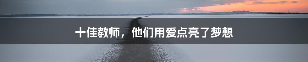 十佳教师,他们用爱点亮了梦想