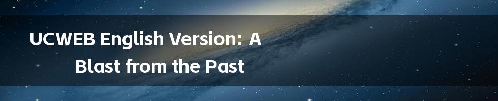 UCWEB English Version: A Blast from the Past