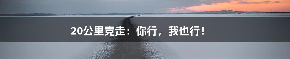 20公里竞走:你行,我也行!