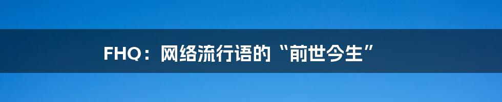 FHQ:网络流行语的“前世今生”