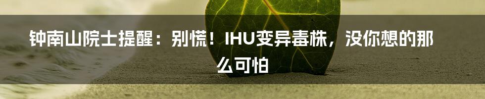 钟南山院士提醒:别慌!IHU变异毒株,没你想的那么可怕