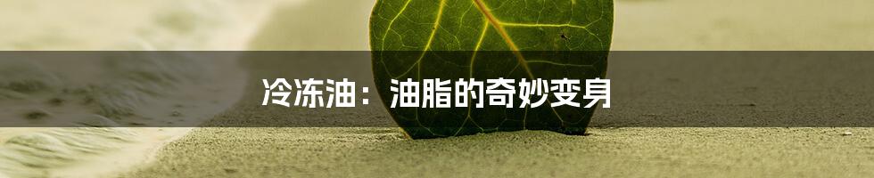 冷冻油:油脂的奇妙变身