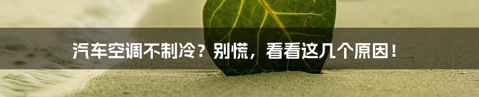 汽车空调不制冷？别慌，看看这几个原因！