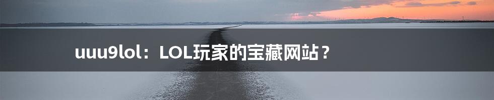uuu9lol:LOL玩家的宝藏网站?