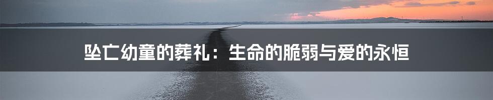 坠亡幼童的葬礼:生命的脆弱与爱的永恒