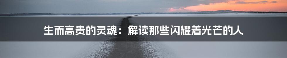 生而高贵的灵魂:解读那些闪耀着光芒的人
