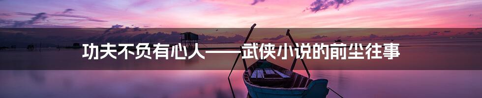 功夫不负有心人——武侠小说的前尘往事