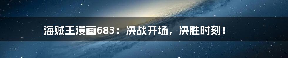 海贼王漫画683:决战开场,决胜时刻!