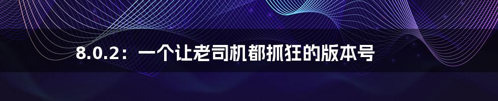 8.0.2:一个让老司机都抓狂的版本号