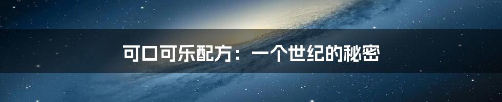 可口可乐配方:一个世纪的秘密