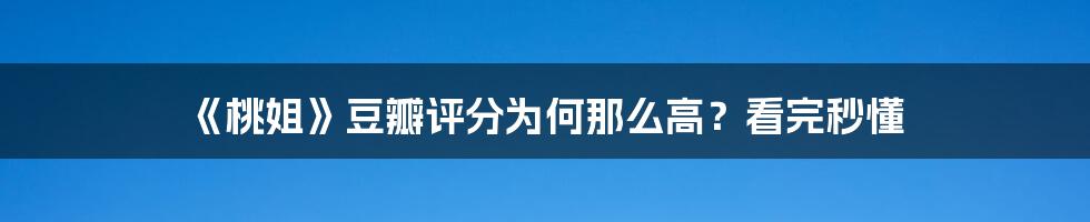 《桃姐》豆瓣评分为何那么高?看完秒懂