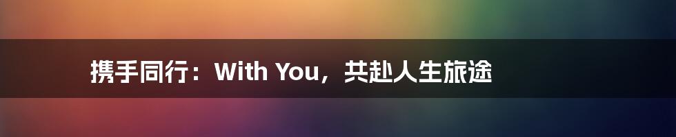 携手同行:With You,共赴人生旅途