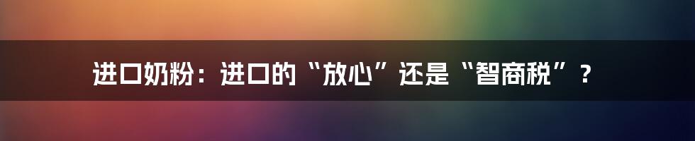 进口奶粉:进口的“放心”还是“智商税”?